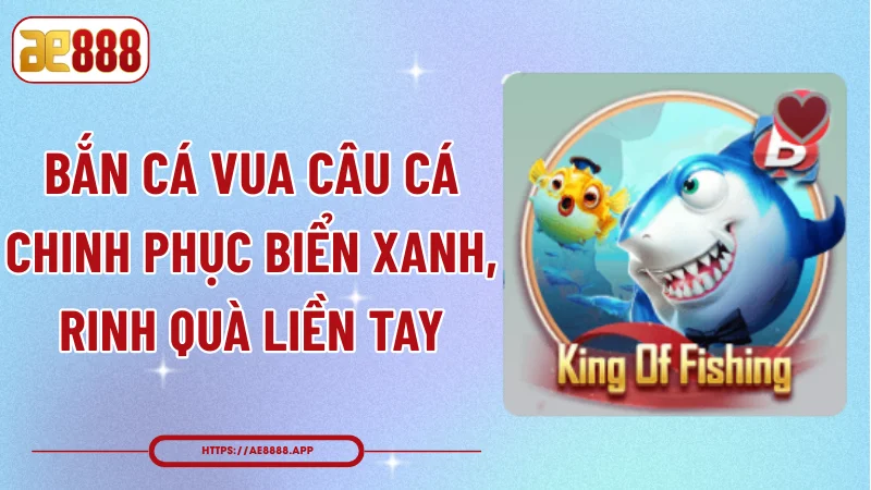 Bắn Cá Vua Câu Cá - Chinh Phục Biển Xanh, Rinh Quà Liền Tay