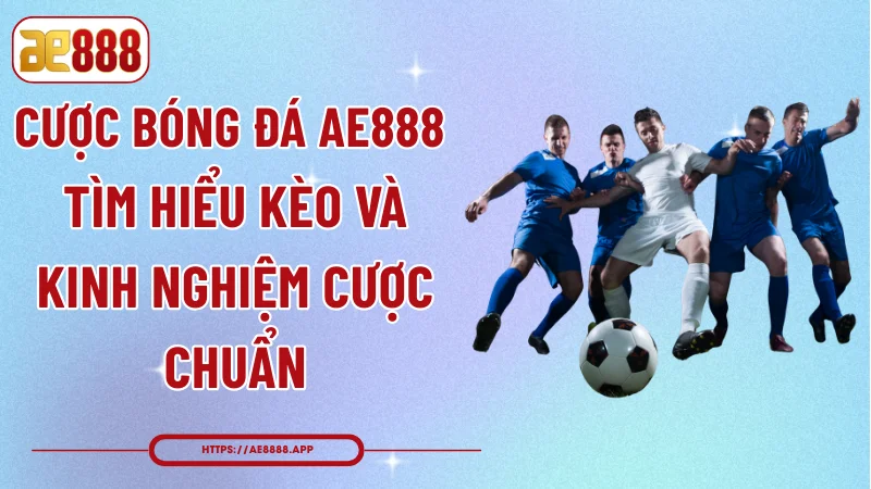 Cược Bóng Đá AE888 - Tìm Hiểu Kèo Và Kinh Nghiệm Cược Chuẩn