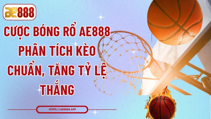 Cược Bóng Rổ AE888 – Phân Tích Kèo Chuẩn, Tăng Tỷ Lệ Thắng