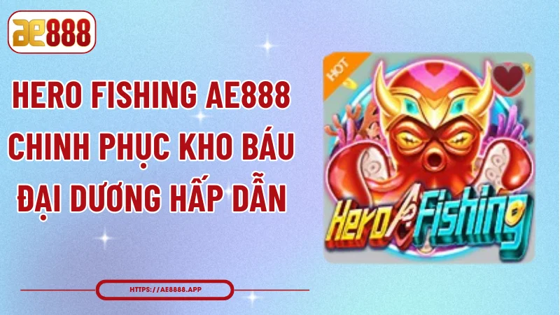 Hero Fishing AE888 -  Chinh Phục Kho Báu Đại Dương Hấp Dẫn