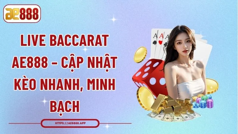 Live Baccarat AE888 – Cập Nhật Kèo Nhanh, Minh Bạch