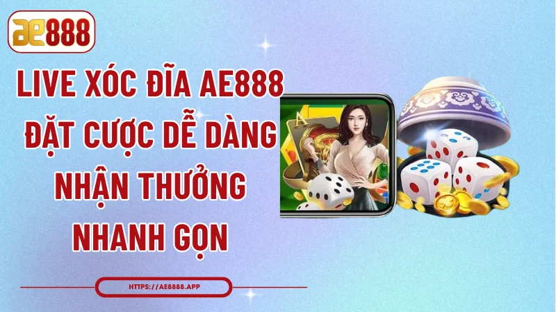 Live Xóc Đĩa AE888 - Đặt Cược Dễ Dàng Nhận Thưởng Nhanh Gọn