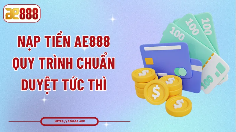 Nạp Tiền AE888 – Quy Trình Chuẩn, Duyệt Tức Thì