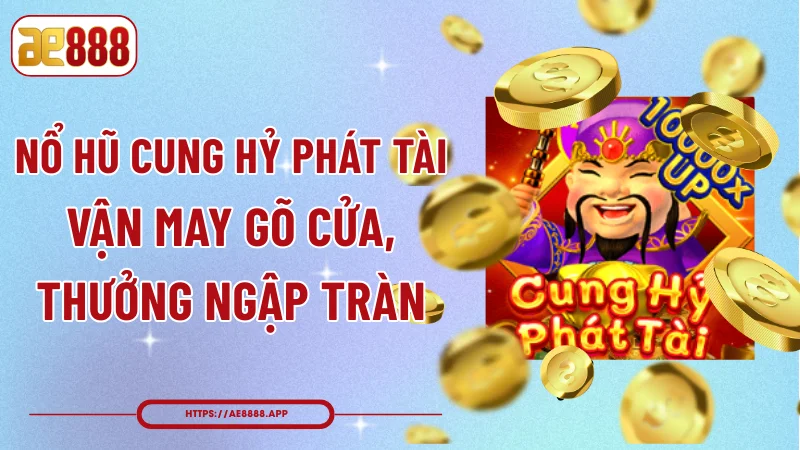 Nổ Hũ Cung Hỷ Phát Tài - Vận May Gõ Cửa, Thưởng Ngập Tràn
