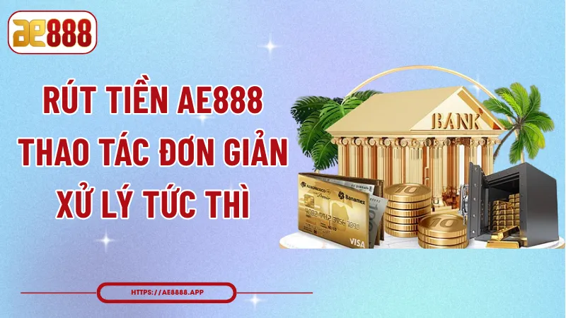 Rút Tiền AE888 – Thao Tác Đơn Giản, Xử Lý Tức Thì